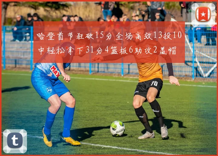 哈登首节狂砍15分全场高效13投10中轻松拿下31分4篮板6助攻2盖帽