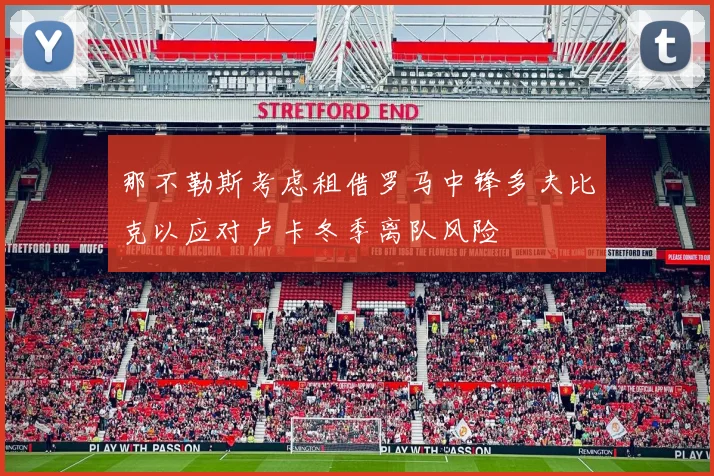 那不勒斯考虑租借罗马中锋多夫比克以应对卢卡冬季离队风险