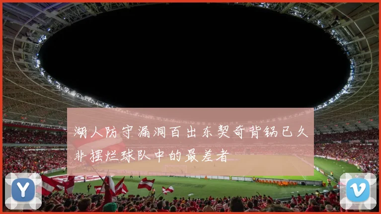 湖人防守漏洞百出东契奇背锅已久非摆烂球队中的最差者