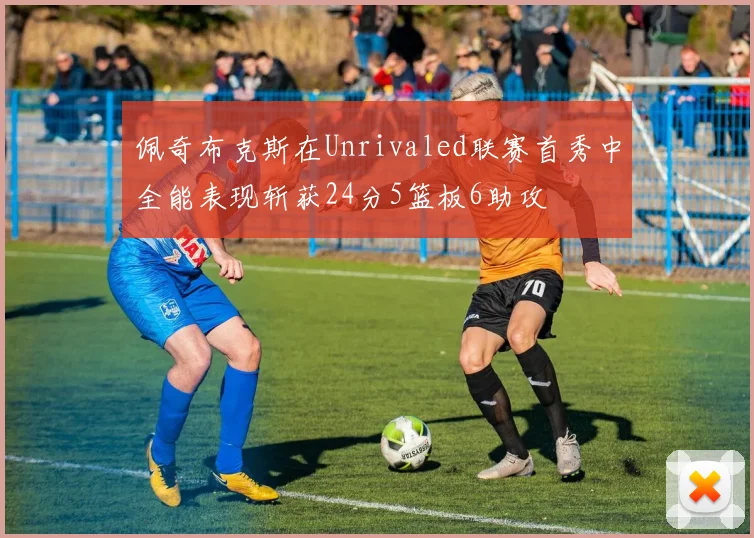 佩奇布克斯在Unrivaled联赛首秀中全能表现斩获24分5篮板6助攻