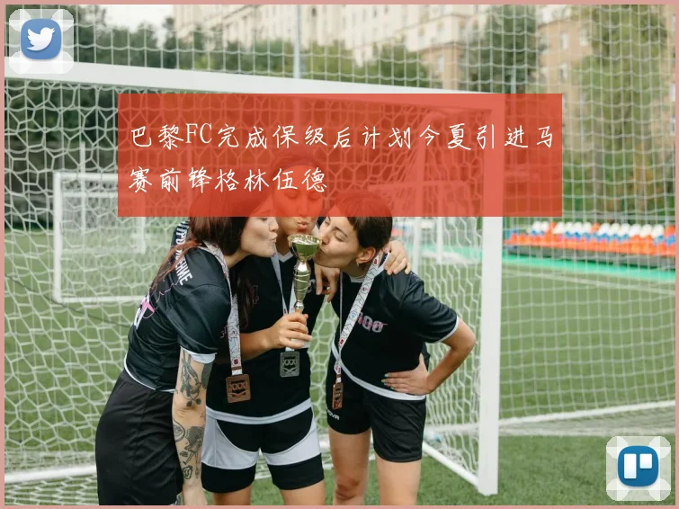 巴黎FC完成保级后计划今夏引进马赛前锋格林伍德