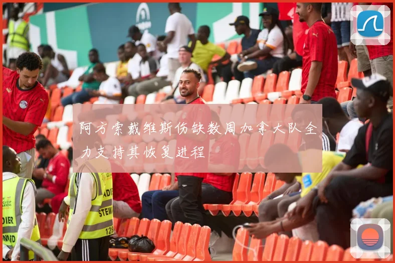 阿方索戴维斯伤缺数周加拿大队全力支持其恢复进程