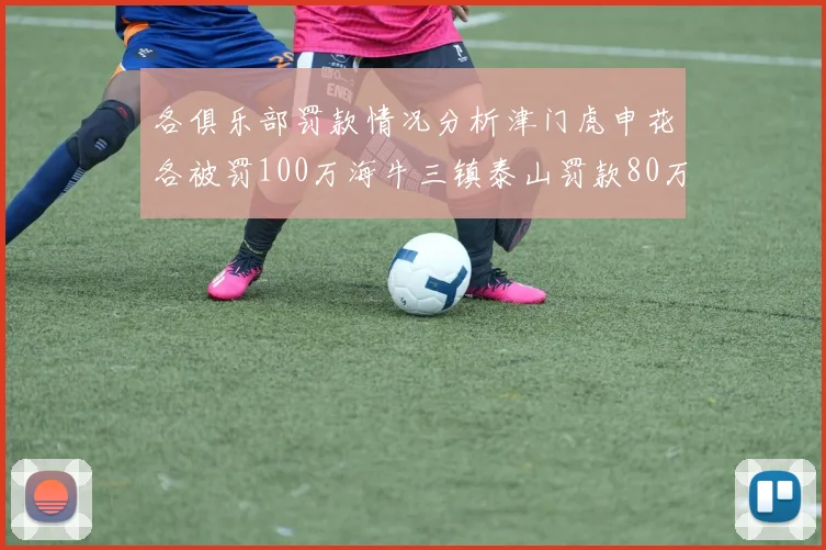 各俱乐部罚款情况分析津门虎申花各被罚100万海牛三镇泰山罚款80万
