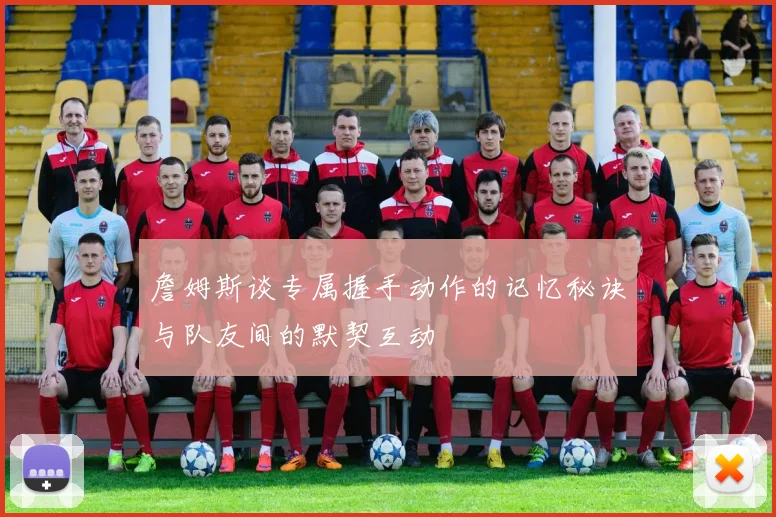 詹姆斯谈专属握手动作的记忆秘诀与队友间的默契互动
