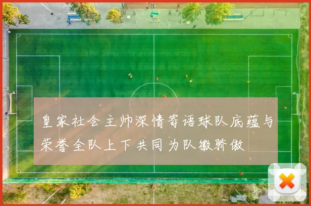 皇家社会主帅深情寄语球队底蕴与荣誉全队上下共同为队徽骄傲