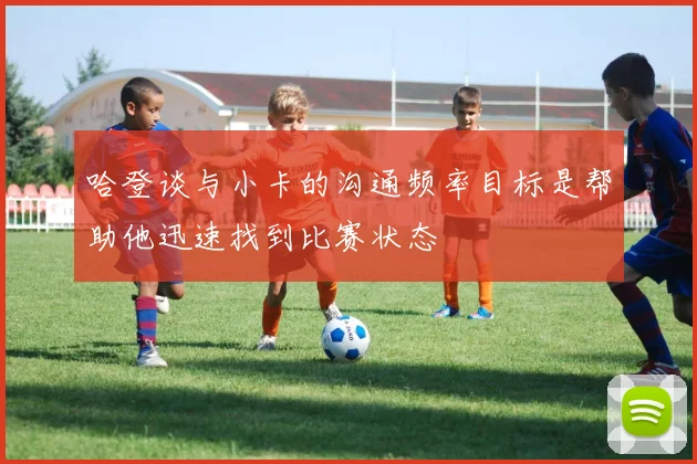 哈登谈与小卡的沟通频率目标是帮助他迅速找到比赛状态