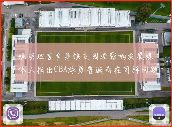 姚明坦言自身缺乏阅读影响发展媒体人指出CBA球员普遍存在同样问题
