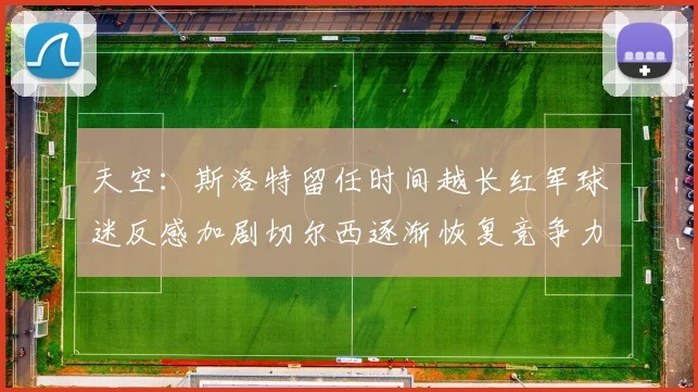 天空：斯洛特留任时间越长红军球迷反感加剧切尔西逐渐恢复竞争力